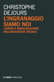 L ingranaggio siamo noi. Lavoro e banalizzazione dell ingiustizia sociale