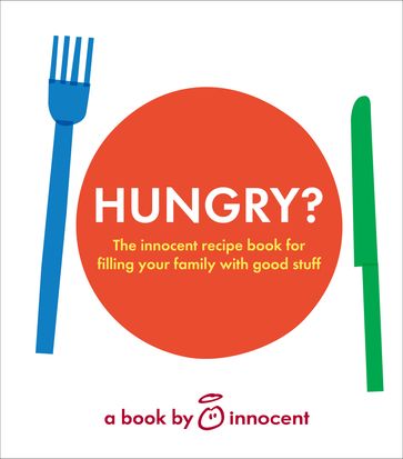 innocent hungry?: The innocent recipe book for filling your family with good stuff - Innocent