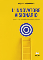 L innovatore visionario. Metodi per sviluppare il talento creativo