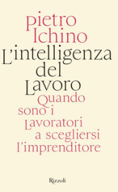 L intelligenza del lavoro. Quando sono i lavoratori a scegliersi l imprenditore