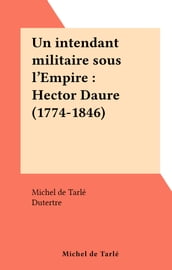 Un intendant militaire sous l Empire : Hector Daure (1774-1846)