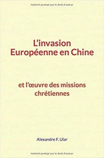 L'invasion Européenne en Chine et l'oeuvre des missions chrétiennes - Alexandre F. Ular