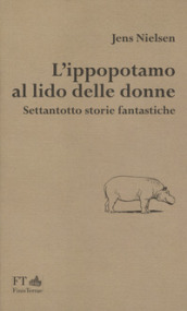 L ippopotamo al lido delle donne. Settantotto storie fantastiche