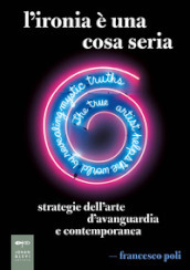 L ironia è una cosa seria. Strategie dell arte d avanguardia e contemporanea