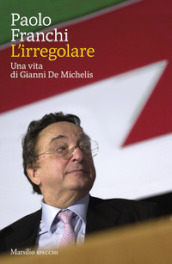 L irregolare. Una vita di Gianni De Michelis