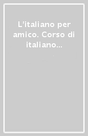 L italiano per amico. Corso di italiano per stranieri. Livello intermedio