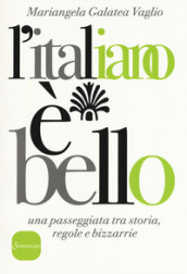 L italiano è bello. Una passeggiata tra storia, regole e bizzarrie