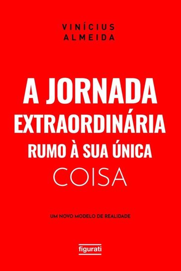 A jornada extraordinária rumo à sua única coisa: um novo modelo de realidade - Vinícius Almeida