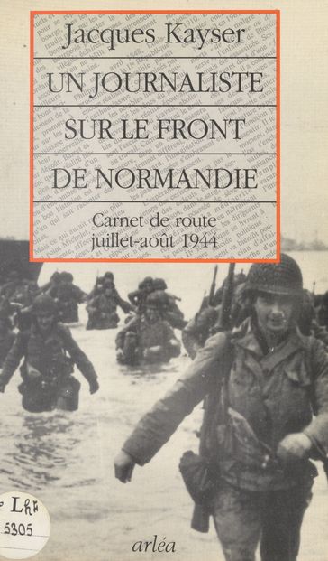Un journaliste sur le front de Normandie : carnet de route, juillet-août 1944 - Bernard Kayser - Jacques Kayser - Pierre Laborie