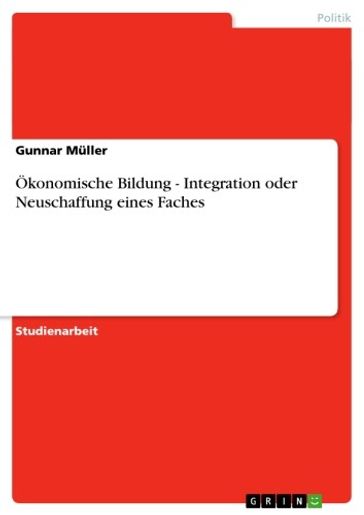 Ökonomische Bildung - Integration oder Neuschaffung eines Faches - Gunnar Muller