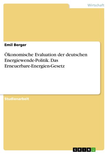 Ökonomische Evaluation der deutschen Energiewende-Politik. Das Erneuerbare-Energien-Gesetz - Emil Berger