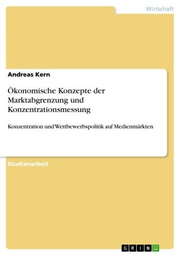 Ökonomische Konzepte der Marktabgrenzung und Konzentrationsmessung - Andreas Kern