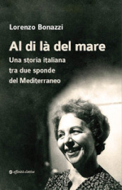 Al di là del mare. Una storia italiana tra due sponde del Mediterraneo