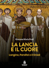 La lancia e il cuore. Longino, Parsifal e il Graal