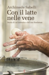 Con il latte nelle vene. Storia di un azienda e del suo fondatore