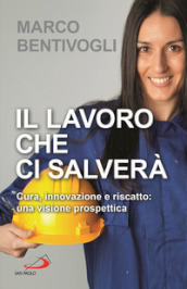 Il lavoro che ci salverà. Cura, innovazione e riscatto: una visione prospettica