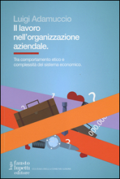 Il lavoro nell organizzazione aziendale. Tra comportamento etico e complessità del sistema economico