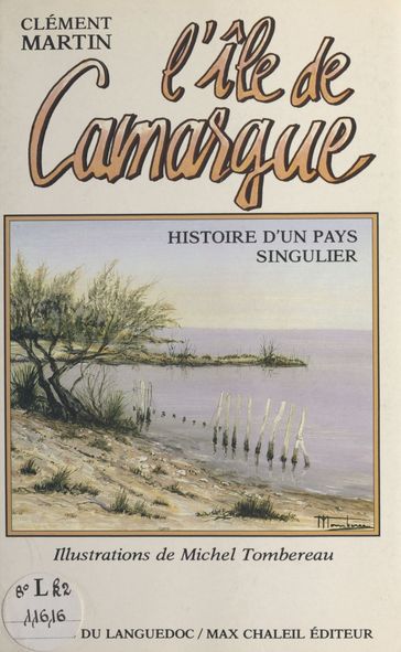 L'Île de Camargue : histoire d'un pays singulier - Clément Martin
