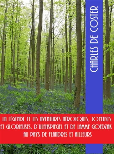 La légende et les aventures héroïques, joyeuses et glorieuses, D'Ulenspiegel et de Lamme Goedzak au pays de Flandres et ailleurs - Charles de Coster