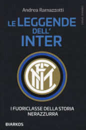 Le leggende dell Inter. I fuoriclasse della storia nerazzurra