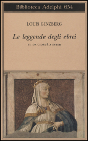 Le leggende degli ebrei. 6.Da Giosuè a Ester