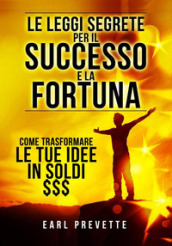 Le leggi segrete per il successo e la fortuna. Come trasformare le tue idee in soldi