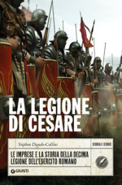 La legione di Cesare. Le imprese e la storia della decima legione dell esercito romano