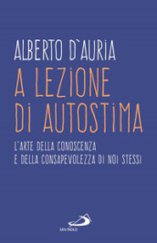 A lezione di autostima. L arte della conoscenza e della consapevolezza di noi stessi