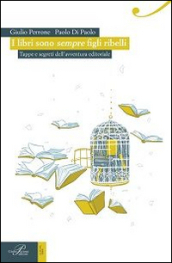 I libri sono sempre figli ribelli. Tappe e segreti dell avventura editoriale