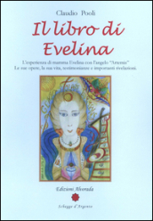 Il libro di Evelina. L esperienza di mamma Evelina con l angelo «Artemis». Le sue opere, la sua vita, testimonianze e importanti rivelazioni