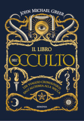 Il libro dell occulto. Un viaggio cronologico dall alchimia alla wicca. Ediz. illustrata