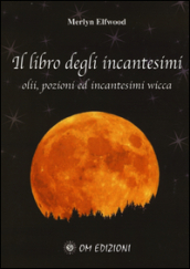 Il libro degli incantesimi. Olii, pozioni ed incantesimi wicca. 1.