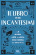 Il libro degli incantesimi. La nuova arte magica che cambia la tua vita