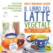 Il libro del latte vegetale con l estrattore. Ricette raw per autoprodurre latti, formaggi vegetali e green milk