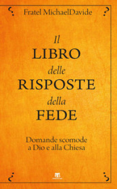 Il libro delle risposte della fede. Domande scomode a Dio e alla Chiesa