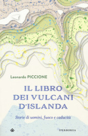 Il libro dei vulcani d Islanda. Storie di uomini, fuoco e caducità