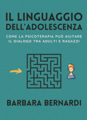 Il linguaggio dell adolescenza. Come la psicoterapia può aiutare il dialogo tra adulti e ragazzi