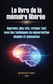 Le livre de la mémoire libérée : Apprenez plus vite, retenez tout avec des techniques de mémorisation simples et puissantes