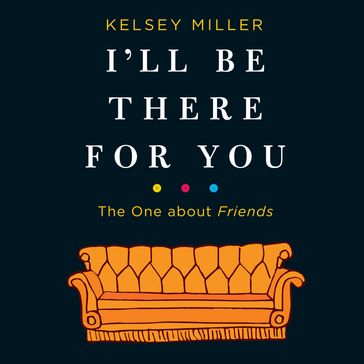 I'll Be There for You: The One about Friends - Kelsey Miller