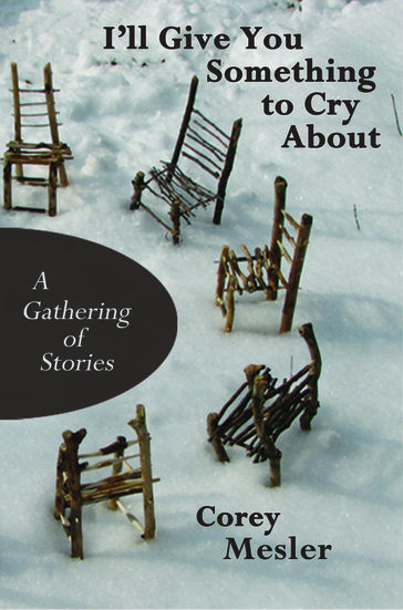 I'll Give You Something to Cry About: A Gathering of Stories - Corey Mesler