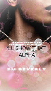 I ll Show That Alpha: A Spicy Werewolf s Fated Mate Love Story