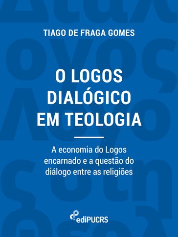 O logos dialógico em teologia: a economia do logos encarnado e a questão do diálogo entre as religiões - Tiago de Fraga Gomes