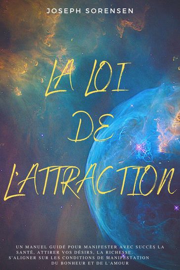 La loi de l'attraction: Un manuel guidé pour manifester avec succès la santé, attirer vos désirs, la richesse, s'aligner sur les conditions de manifestation du bonheur et de l'amour. - Joseph Sorensen