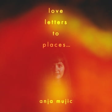 love letters to places... - Anja Mujic