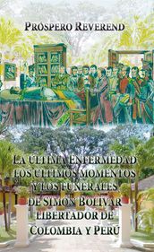 La última enfermedad, los últimos momentos y los funerales de Simón Bolívar Libertador de Colombia y Perú