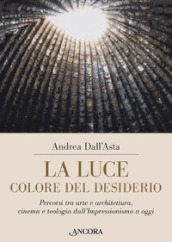 La luce colore del desiderio. Percorsi tra arte e architettura, cinema e teologia dall Impressionismo a oggi