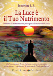 La luce è il tuo nutrimento. Manuale di trasformazione psico-spirituale attraverso la luce