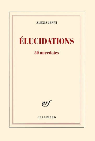 Élucidations. 50 anecdotes - Alexis Jenni