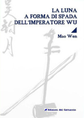 La luna a forma di spada dell imperatore Wu. Testo cinese a fronte. Ediz. bilingue