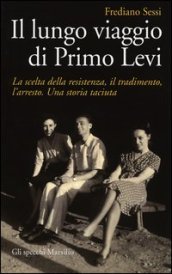 Il lungo viaggio di Primo Levi. La scelta della resistenza, il tradimento, l arresto. Una storia taciuta